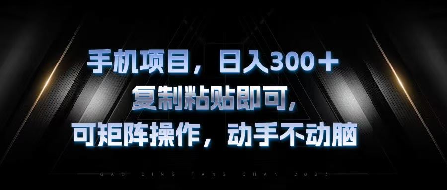 （13083期）手机项目，日入300+，复制黏贴即可，可矩阵操作，动手不动脑-校睿铺