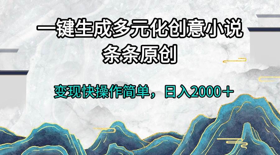 （13458期）一键生成多元化创意小说条条原创变现快操作简单日入2000＋-校睿铺