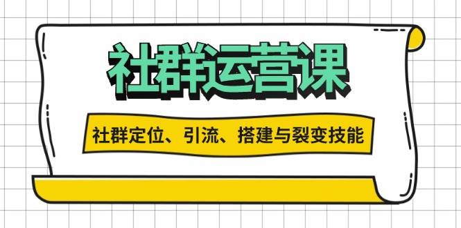 （13479期）社群运营打卡计划：解锁社群定位、引流、搭建与裂变技能-校睿铺