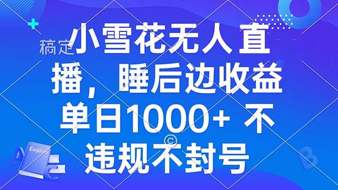 （13491期）小雪花无人直播 睡后收益单日1000+ 零粉丝新号开播 不违规 看完就会-校睿铺