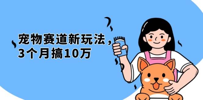 （13496期）不是市面上割韭菜的项目，宠物赛道新玩法，3个月搞10万，宠物免费送，…-校睿铺