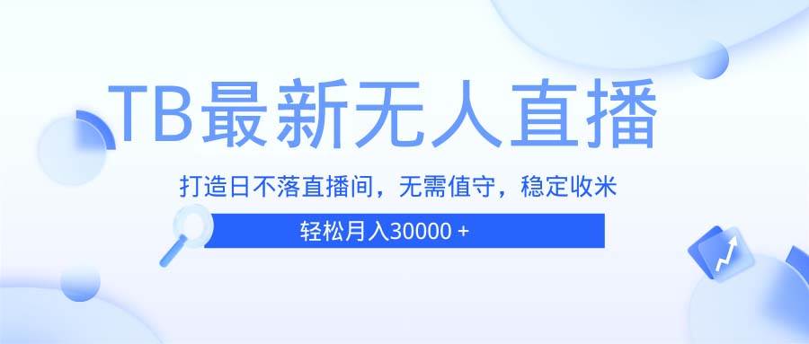 （13505期）TB无人直播，打造日不落直播间，无需真人出镜，无需值守，打造日不落直…-校睿铺