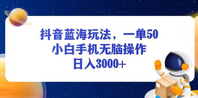 （13507期）抖音蓝海玩法，一单50，小白手机无脑操作，日入3000+-校睿铺