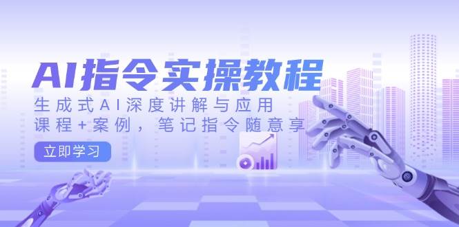 （14097期）AI指令实操教程，生成式AI深度讲解与应用，课程+案例，笔记指令随意享-校睿铺