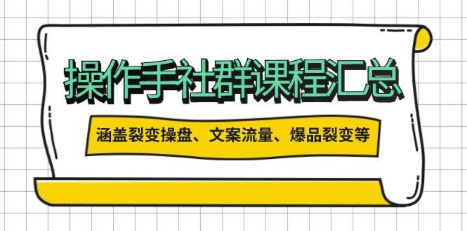 （14104期）操作手社群课程汇总，涵盖裂变操盘、文案流量、爆品裂变等多方面内容-校睿铺