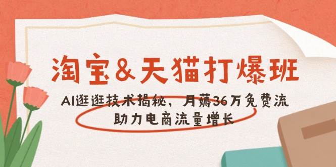 （14106期）淘宝&天猫 打爆班，AI逛逛技术揭秘，月薅36万免费流，助力流量增长-校睿铺