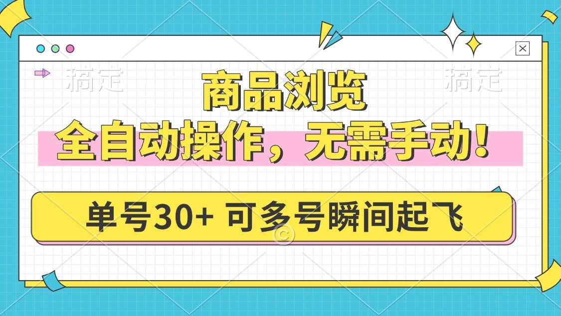 （14131期）商品浏览，全自动操作，无需手动，单号一天30+，多号矩阵，瞬间起飞-校睿铺