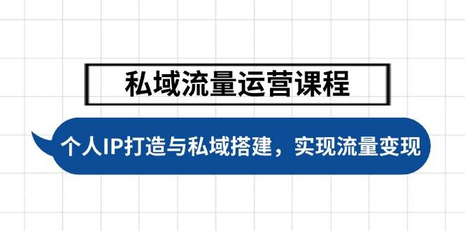 （14137期）私域流量运营课程，个人IP打造与私域搭建，助力学员实现流量变现-校睿铺