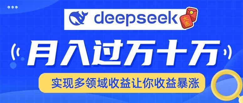 （14140期）用DeepSeek席卷各大平台，快速上手实现多领域，让你收入猛增-校睿铺
