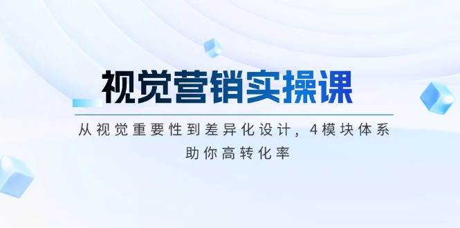 （14146期）视觉营销实操课, 从视觉重要性到差异化设计, 4模块体系, 助你高转化率-校睿铺