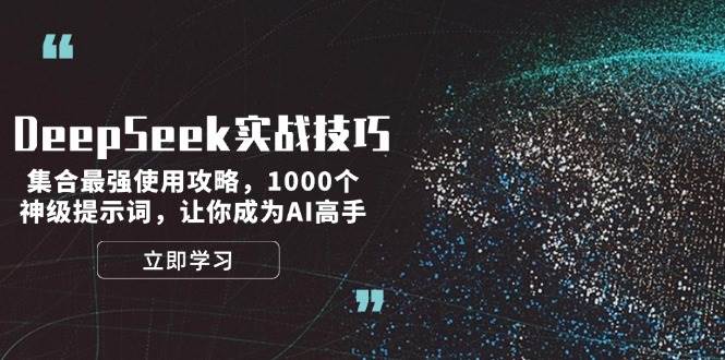 （14147期）DeepSeek实战技巧：集合最强使用攻略，1000个神级提示词，让你成为AI高手-校睿铺