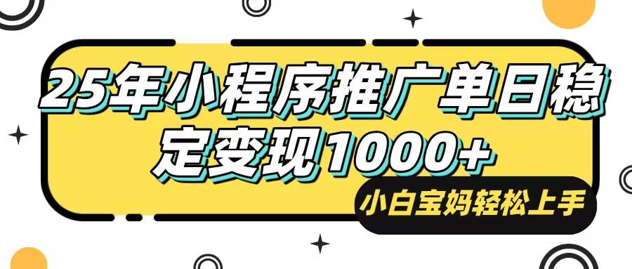 （14298期）25年最新风口，小程序自动推广，，稳定日入1000+，小白轻松上手-校睿铺