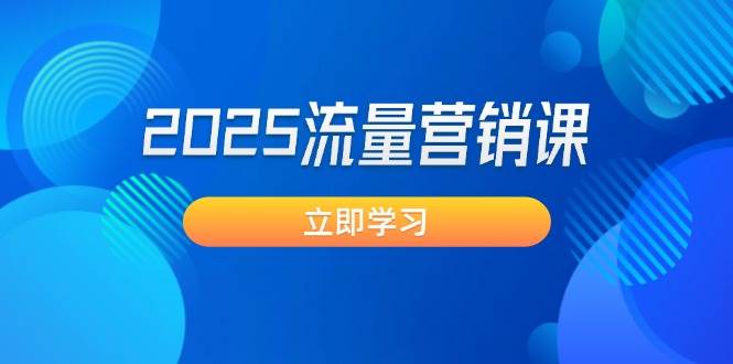 （14313期）2025流量营销课：直击业绩卡点, 拓客新策略, 提高转化率, 设计生意模式-校睿铺