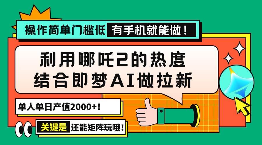 （14324期）用哪吒2热度结合即梦AI做拉新，单日产值2000+，操作简单门槛低，有手机…-校睿铺