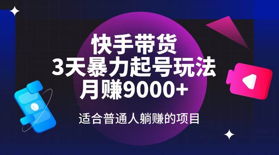 （14326期）快手带货，3天起号暴力玩法，月赚9000+，适合普通人躺赚的项目-校睿铺