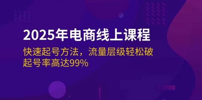 （14329期）2025年电商线上课程：快速起号方法，流量层级轻松破，起号率高达99%-校睿铺