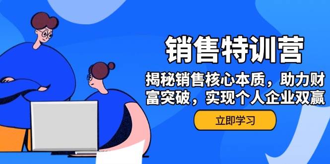 （14330期）销售训练营，揭秘销售核心本质，助力财富突破，实现个人企业双赢-校睿铺