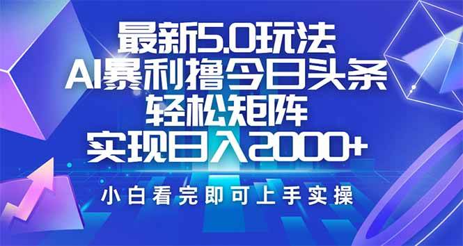 （14336期）今日头条最新5.0玩法，思路简单，复制粘贴，轻松实现矩阵日入2000+-校睿铺