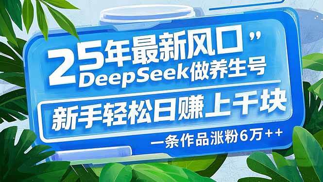 （14341期）25年最新风口，用DeepSeek做养生号，新手轻松日赚上千块，一条作品涨粉…-校睿铺