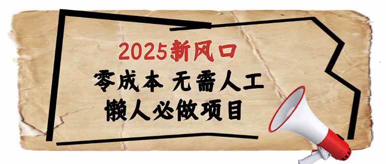 （14342期）2025新风口，懒人必做项目，零成本无需人工，轻松上手无门槛-校睿铺