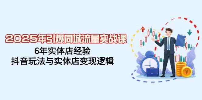 （14346期）2025年引爆同城流量实战课，6年实体店经验，抖音玩法与实体店变现逻辑-校睿铺