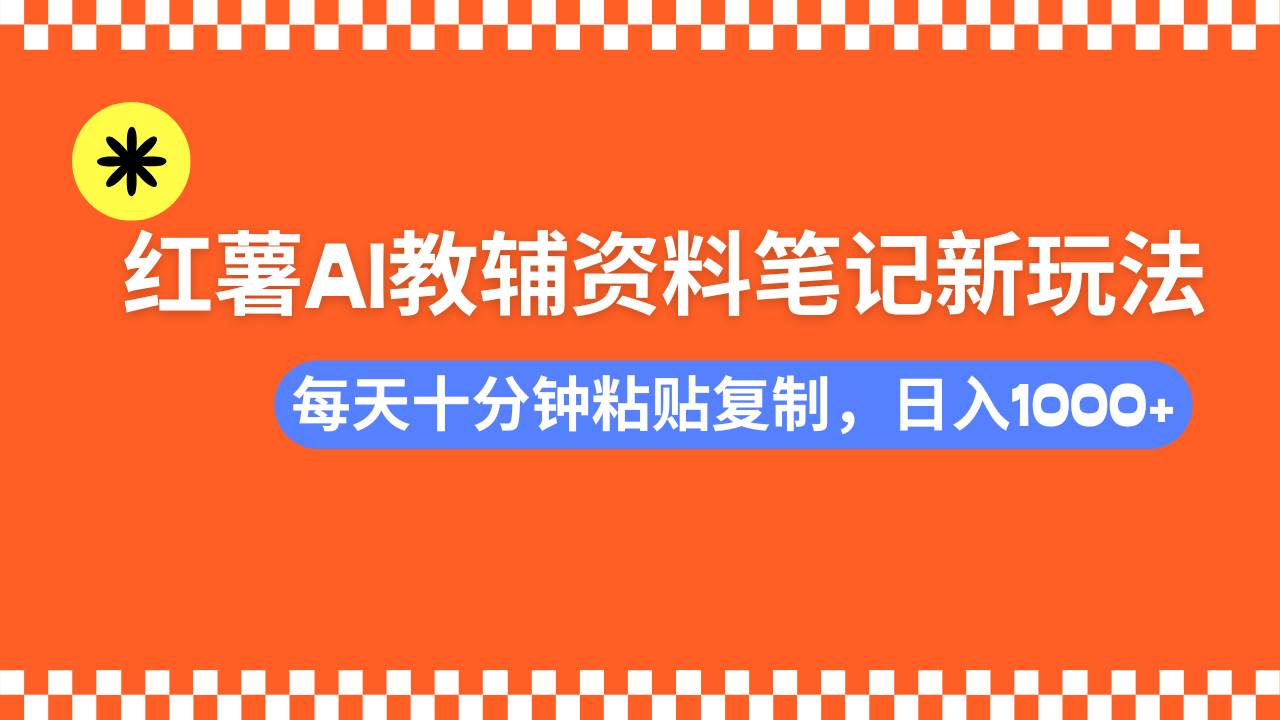 （14350期）小红书AI教辅资料笔记新玩法，0门槛，可批量可复制，一天十分钟发笔记…-校睿铺