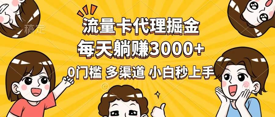 （14348期）流量卡代理掘金，0门槛，每天躺赚3000+，多种推广渠道，新手小白轻松上手-校睿铺