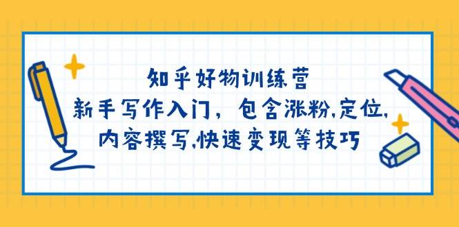 （14358期）知乎好物训练营：新手写作入门，包含涨粉,定位,内容撰写,快速变现等技巧-校睿铺