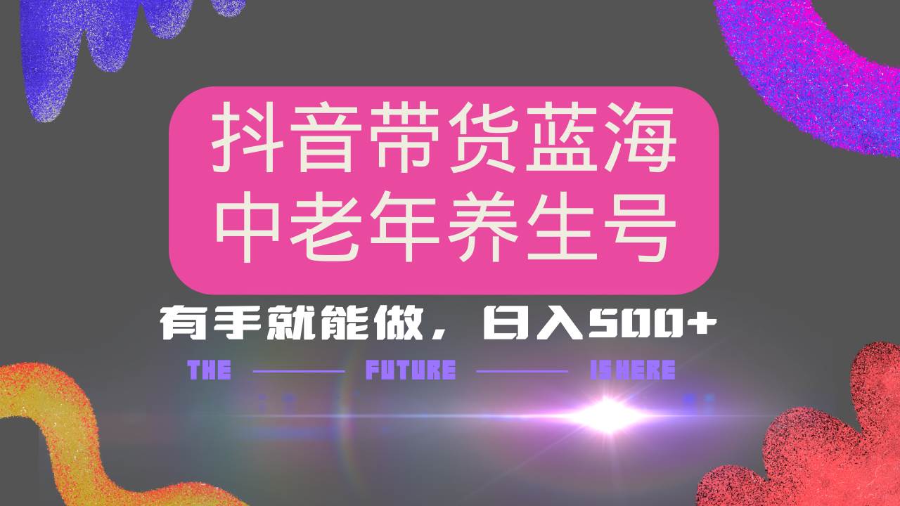 （14362期）抖音带货冷门赛道，用AI做中老年养生号，可矩阵放大，小白也能月入30000+-校睿铺