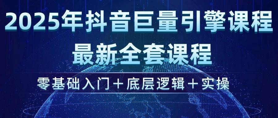 （14364期）2025年抖音巨量引擎ad投流全新课程，零基础入门+底层逻辑+实操-校睿铺