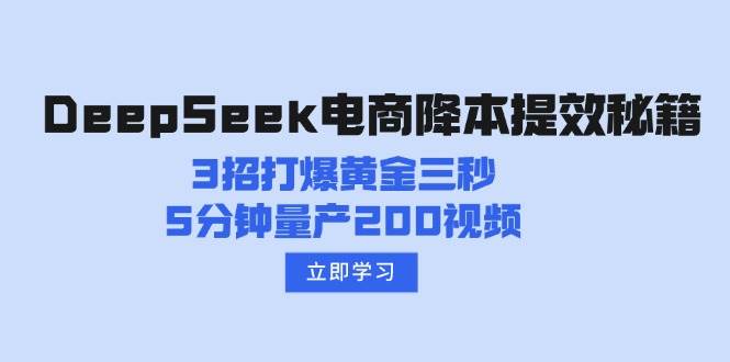 （14380期）DeepSeek电商降本提效秘籍：3招打爆黄金三秒，5分钟量产200视频-校睿铺