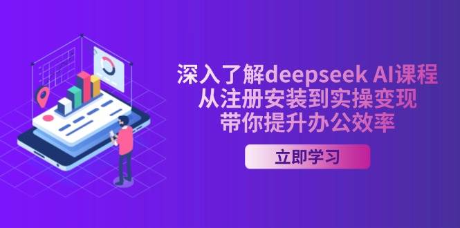 （14383期）深入了解deepseek AI课程，从注册安装到实操变现，带你提升办公效率-校睿铺