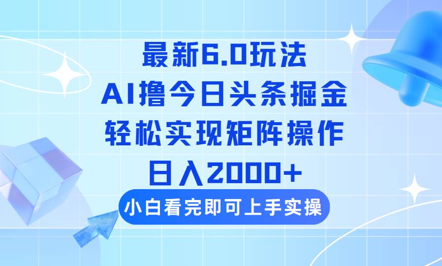 （14386期）今日头条最新6.0玩法，思路简单，复制粘贴，轻松实现矩阵日入2000+-校睿铺