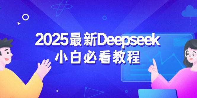 （14391期）2025最新Deepseek小白必看教程：从注册登录到深度思考，一站式学习体验-校睿铺