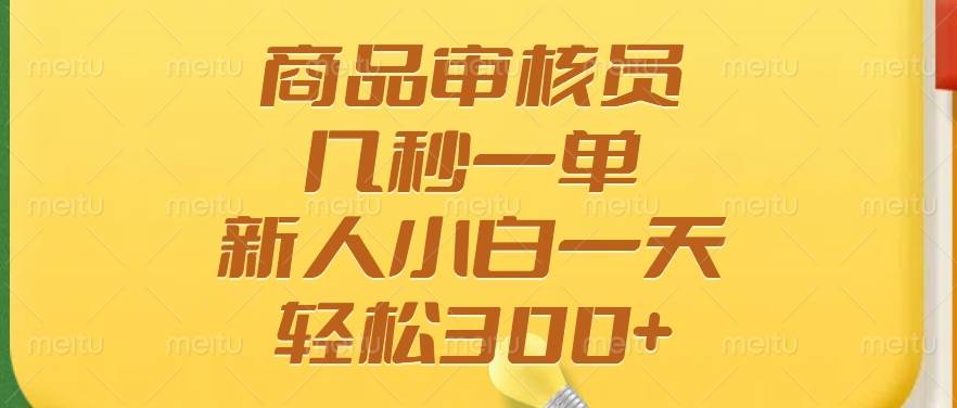 （14393期）商品审核员，几秒一单，多劳多得，新人小白一天轻松300+-校睿铺