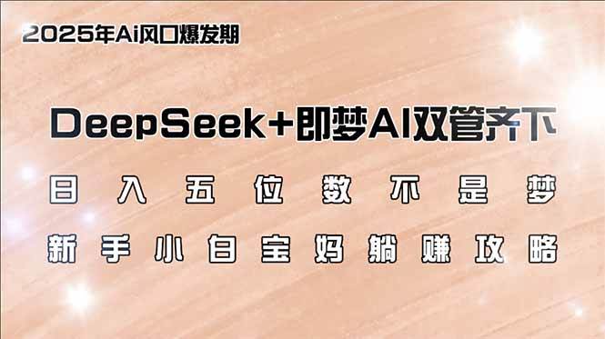 （14396期）日入五位数不是梦，DeepSeek+即梦AI双管齐下，新手小白宝妈躺赚攻略-校睿铺