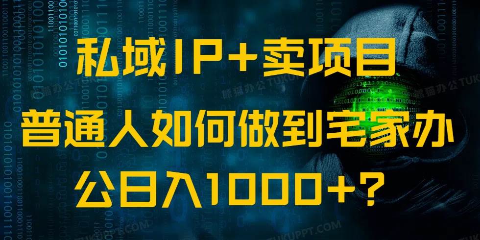 （14400期）私域IP+卖项目，普通人如何做到宅家办公实现日入1000+-校睿铺