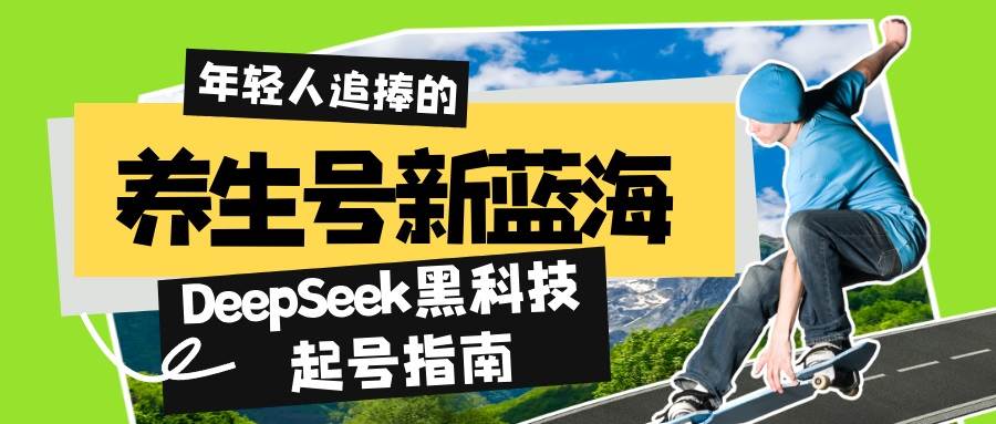 （14418期）养生号新蓝海！DeepSeek黑科技起号指南：7天打造5W+爆款作品，素人日赚…-校睿铺