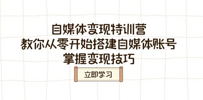 （14419期）自媒体变现特训营，教你从零开始搭建自媒体账号，掌握变现技巧-校睿铺