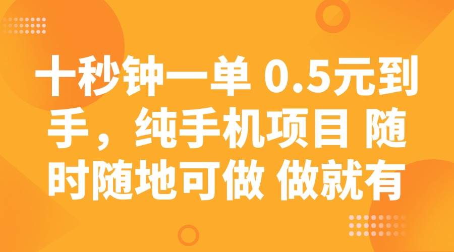 （14426期）十秒钟一单 0.5元到手，纯手机项目 随时随地可做 做就有-校睿铺