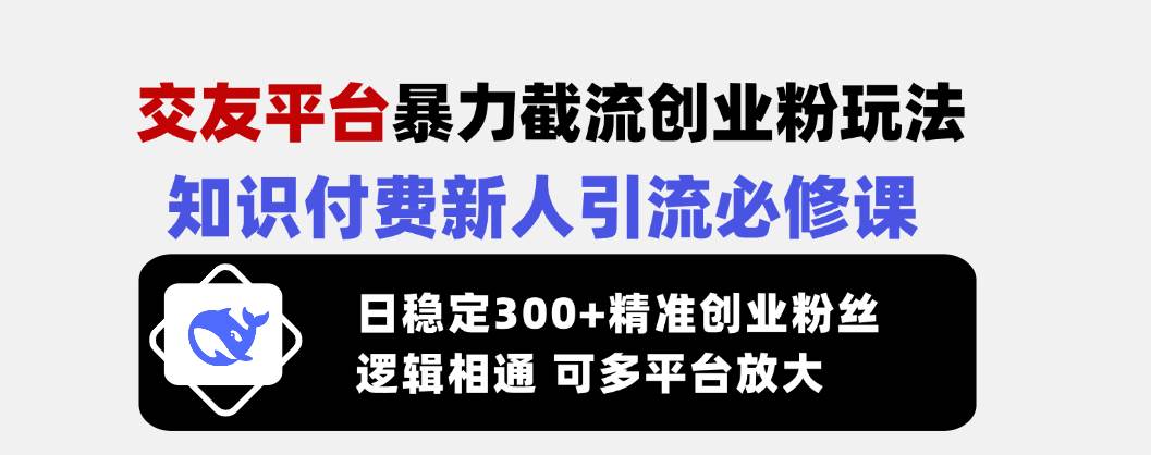 （14432期）交友平台暴力截流创业粉玩法，知识付费新人引流必修课，日稳定300+精准…-校睿铺