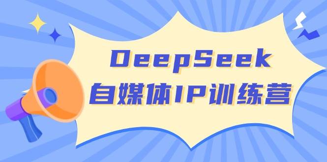 （14441期）DeepSeek自媒体IP训练营，掌握四位定位法 长板变现模型 开启自媒体新篇章-校睿铺