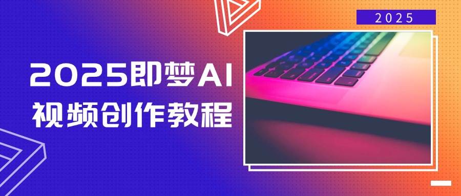 （14440期）2025即梦AI视频创作教程，从零开始学做视频，文字图片生成视频轻松创作-校睿铺
