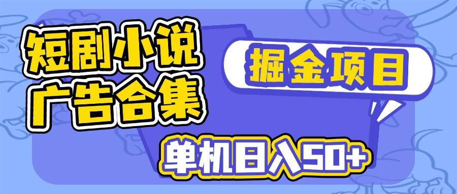 （14456期）短剧小说合集广告掘金项目，单机日入50+-校睿铺