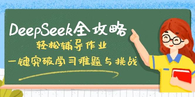 （14459期）DeepSeek全攻略，轻松辅导作业，一键突破学习难题与挑战！-校睿铺