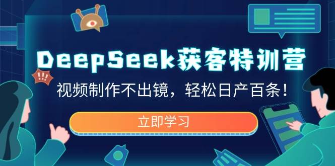 （14461期）DeepSeek获客特训营，视频制作不出镜，轻松日产百条！-校睿铺