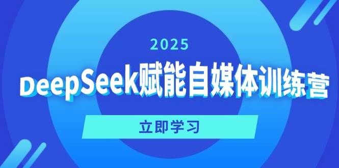 （14460期）DeepSeek赋能自媒体训练营，定位、变现、爆文全攻略！-校睿铺