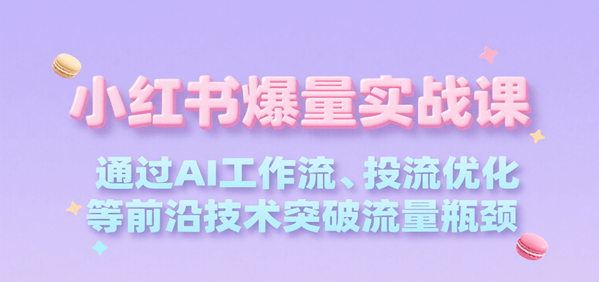 图片[1]-小红书爆量实战课，通过AI工作流、投流优化等前沿技术突破流量瓶颈-校睿铺