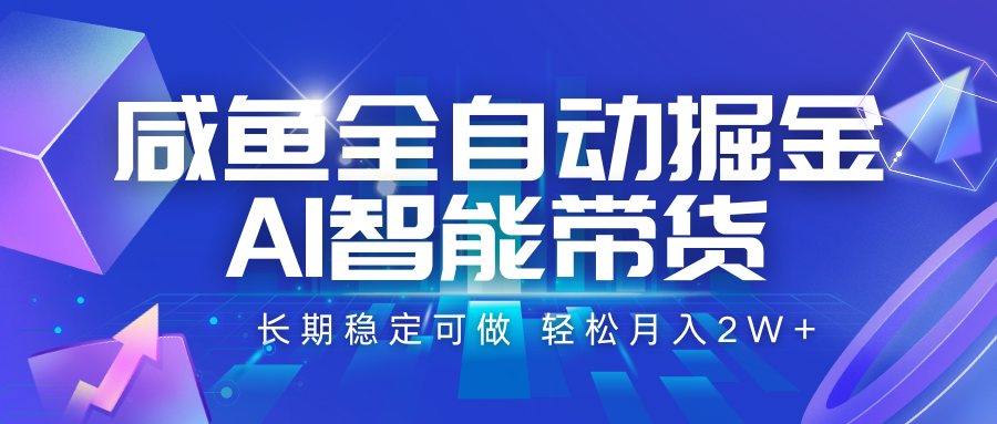 咸鱼全自动掘金，AI智能带货 长期稳定可做，轻松月入2W+-校睿铺
