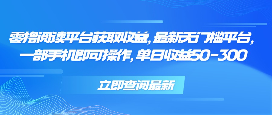 零撸阅读平台获取收益，最新无门槛平台，一部手机即可操作 单日收益50-300-校睿铺